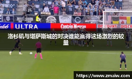洛杉矶与堪萨斯城的对决谁能赢得这场激烈的较量
