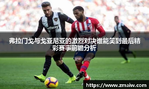 弗拉门戈与戈亚尼亚的激烈对决谁能笑到最后精彩赛事前瞻分析