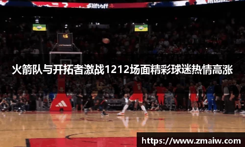 火箭队与开拓者激战1212场面精彩球迷热情高涨