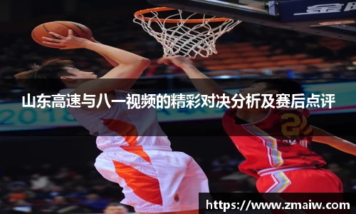 山东高速与八一视频的精彩对决分析及赛后点评
