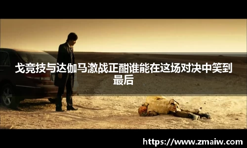戈竞技与达伽马激战正酣谁能在这场对决中笑到最后