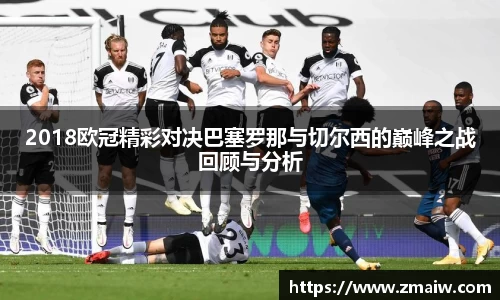 2018欧冠精彩对决巴塞罗那与切尔西的巅峰之战回顾与分析