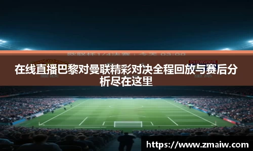 在线直播巴黎对曼联精彩对决全程回放与赛后分析尽在这里