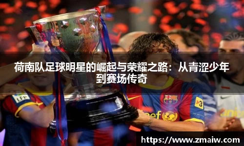 荷南队足球明星的崛起与荣耀之路：从青涩少年到赛场传奇