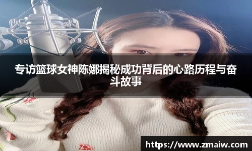 专访篮球女神陈娜揭秘成功背后的心路历程与奋斗故事