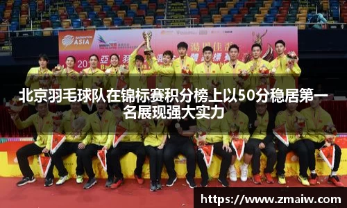 北京羽毛球队在锦标赛积分榜上以50分稳居第一名展现强大实力