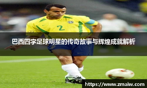 巴西四字足球明星的传奇故事与辉煌成就解析